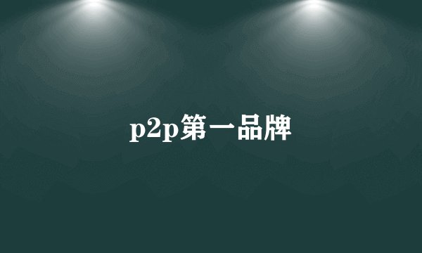 p2p第一品牌