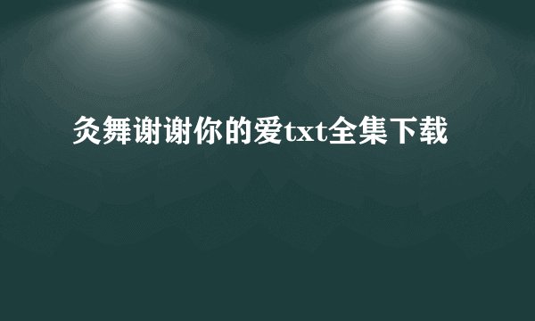 灸舞谢谢你的爱txt全集下载