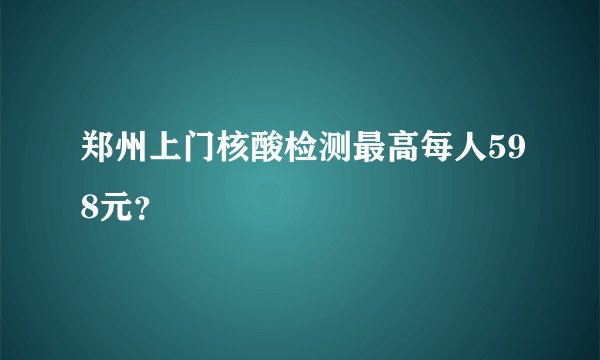 郑州上门核酸检测最高每人598元？