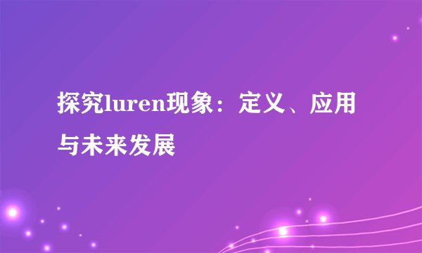 探究luren现象：定义、应用与未来发展