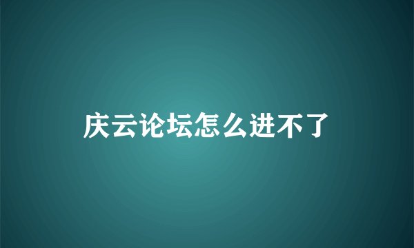 庆云论坛怎么进不了