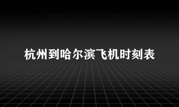 杭州到哈尔滨飞机时刻表