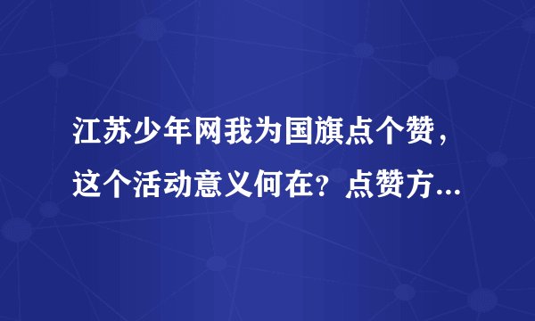 江苏少年网我为国旗点个赞，这个活动意义何在？点赞方式有哪些？