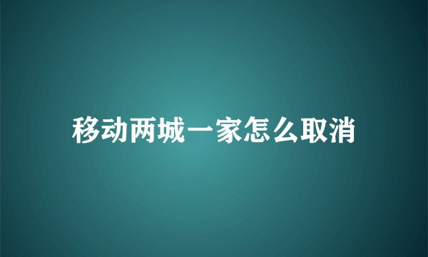 移动两城一家怎么取消