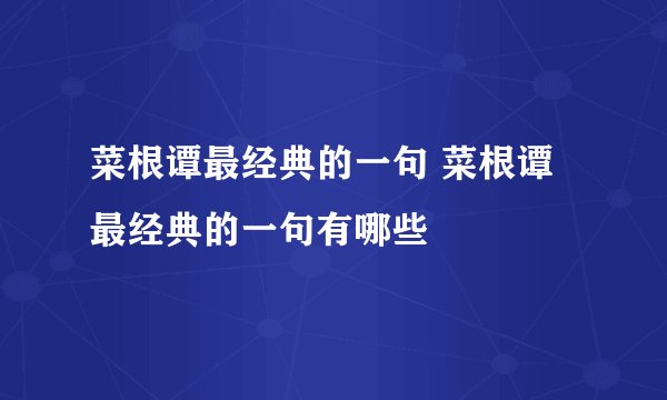 菜根谭最经典的一句 菜根谭最经典的一句有哪些