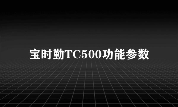 宝时勤TC500功能参数