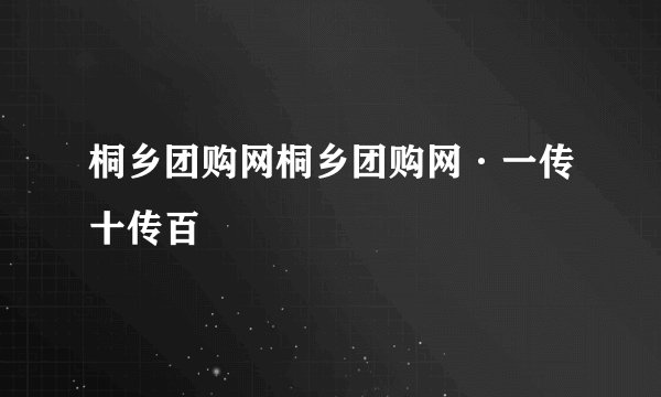 桐乡团购网桐乡团购网·一传十传百
