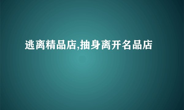 逃离精品店,抽身离开名品店