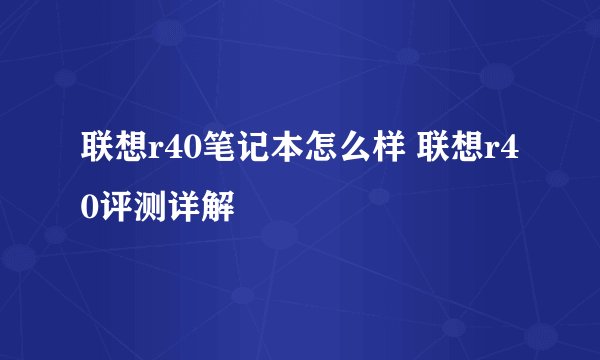 联想r40笔记本怎么样 联想r40评测详解
