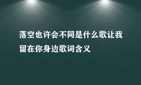落空也许会不同是什么歌让我留在你身边歌词含义
