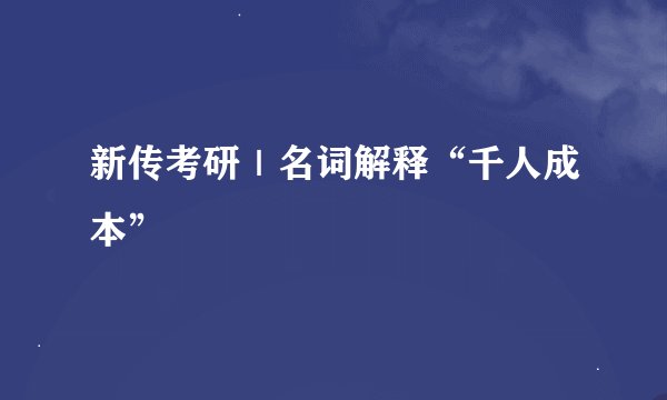 新传考研｜名词解释“千人成本”