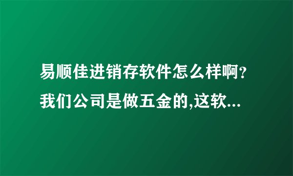 易顺佳进销存软件怎么样啊？我们公司是做五金的,这软件适合吗？