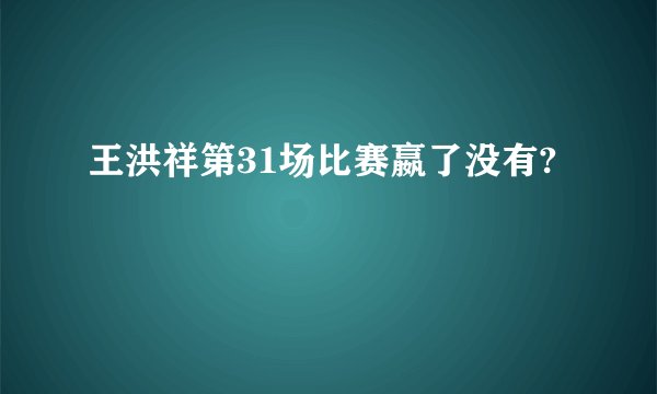 王洪祥第31场比赛嬴了没有?