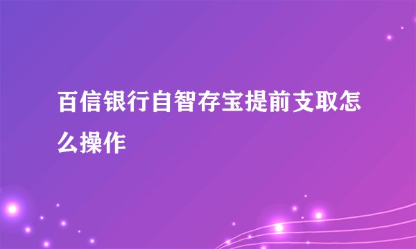 百信银行自智存宝提前支取怎么操作