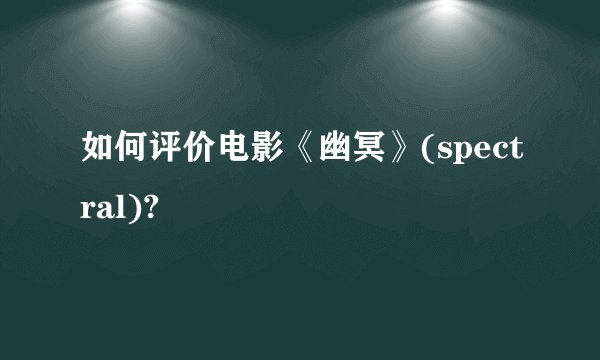 如何评价电影《幽冥》(spectral)?