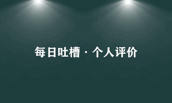 每日吐槽·个人评价