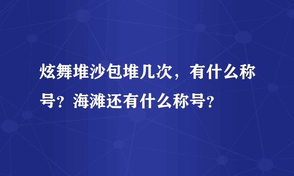 炫舞堆沙包堆几次，有什么称号？海滩还有什么称号？