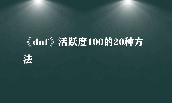 《dnf》活跃度100的20种方法