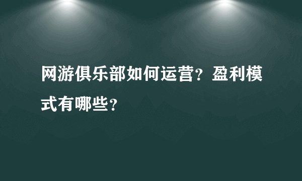 网游俱乐部如何运营？盈利模式有哪些？