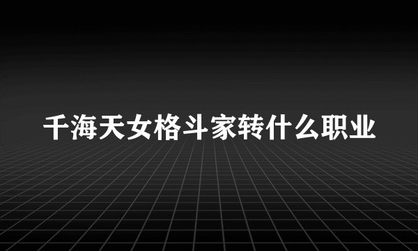 千海天女格斗家转什么职业