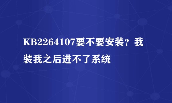 KB2264107要不要安装？我装我之后进不了系统