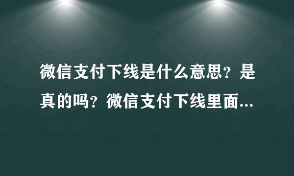 微信支付下线是什么意思？是真的吗？微信支付下线里面的钱怎么办？
