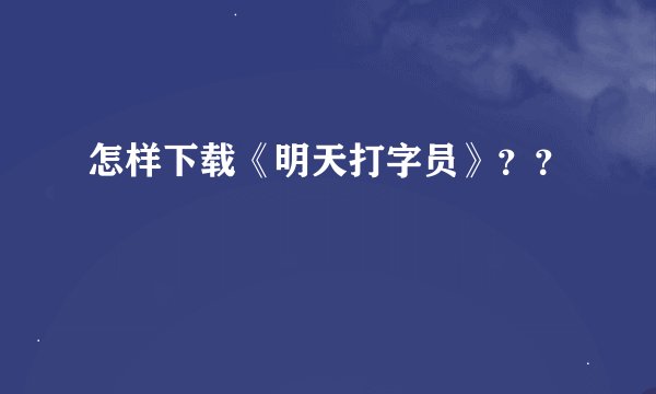 怎样下载《明天打字员》？？