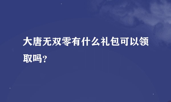 大唐无双零有什么礼包可以领取吗？