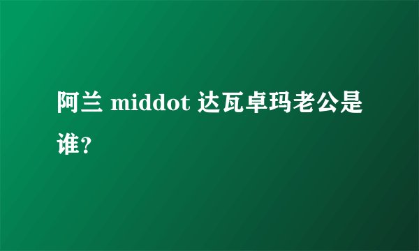 阿兰 middot 达瓦卓玛老公是谁？