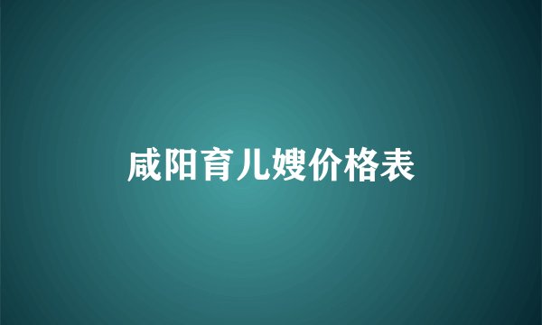 咸阳育儿嫂价格表
