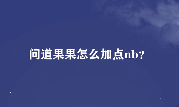 问道果果怎么加点nb？