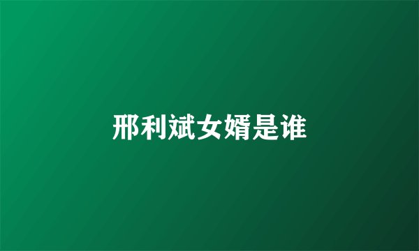 邢利斌女婿是谁