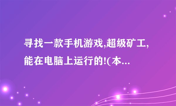寻找一款手机游戏,超级矿工,能在电脑上运行的!(本人没nokia)