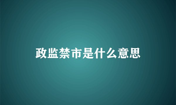 政监禁市是什么意思
