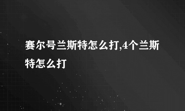 赛尔号兰斯特怎么打,4个兰斯特怎么打