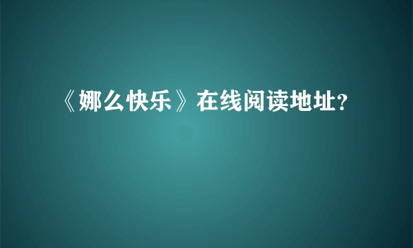 《娜么快乐》在线阅读地址？