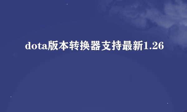 dota版本转换器支持最新1.26
