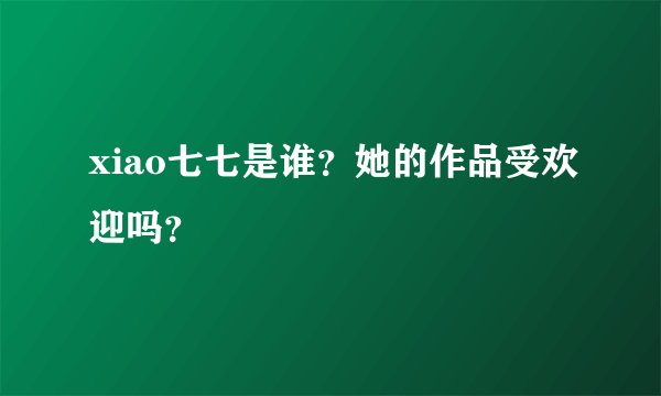 xiao七七是谁？她的作品受欢迎吗？