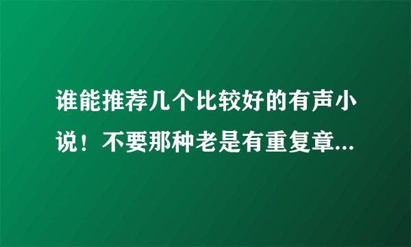 谁能推荐几个比较好的有声小说！不要那种老是有重复章节出现，章节缺失的！最好是懒人听书里面的是，不要