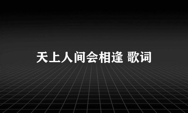 天上人间会相逢 歌词