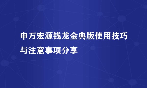 申万宏源钱龙金典版使用技巧与注意事项分享