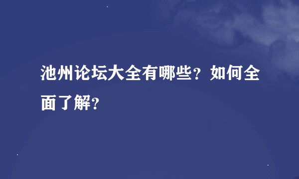 池州论坛大全有哪些？如何全面了解？