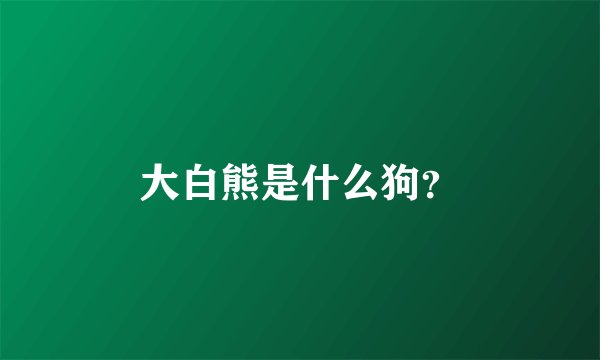 大白熊是什么狗?