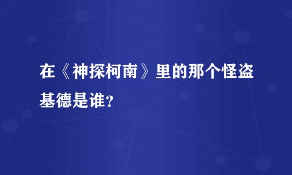 在《神探柯南》里的那个怪盗基德是谁?