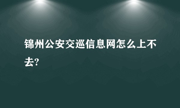 锦州公安交巡信息网怎么上不去?