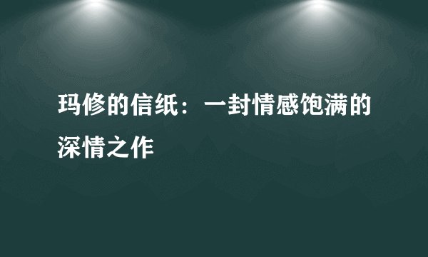 玛修的信纸：一封情感饱满的深情之作
