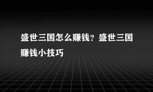 盛世三国怎么赚钱？盛世三国赚钱小技巧