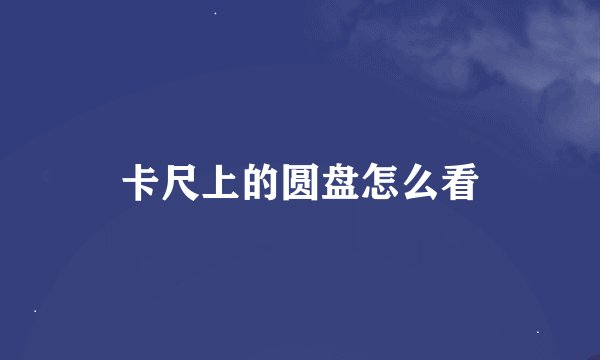 卡尺上的圆盘怎么看