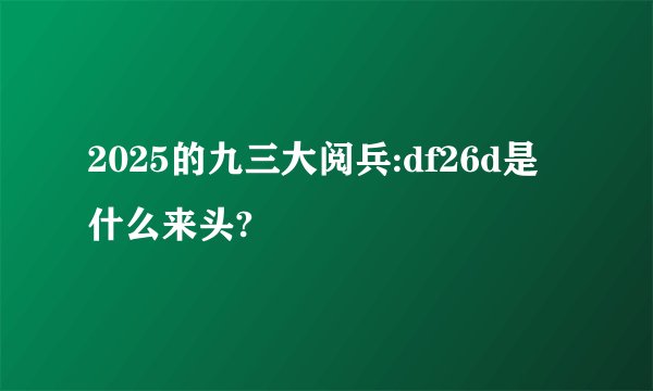 2025的九三大阅兵:df26d是什么来头?