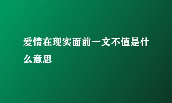 爱情在现实面前一文不值是什么意思